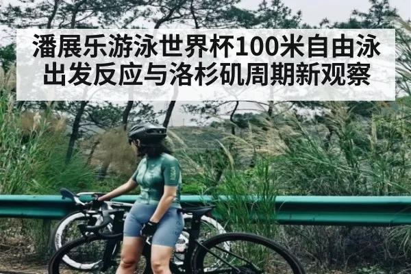 潘展乐游泳世界杯100米自由泳出发反应与洛杉矶周期新观察